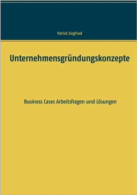 Unternehmensgründungskonzepte: Business Cases Arbeitsfragen und Lösungen by Siegfried, Patrick