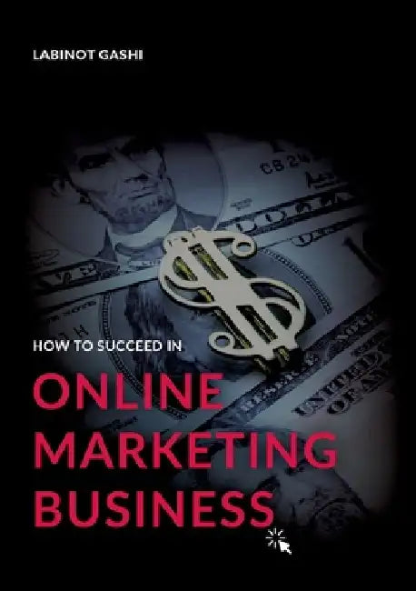 How to Succeed a Online Marketing Business: 99 Rules and Secrets by Labinot Gashi