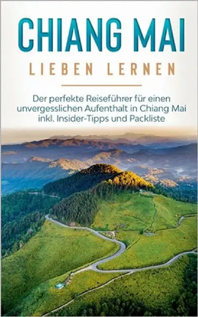 Chiang Mai lieben lernen: Der perfekte Reiseführer für einen unvergesslichen Aufenthalt in Chiang Mai inkl. Insider-Tipps und Packliste by Feldmann, Lynh