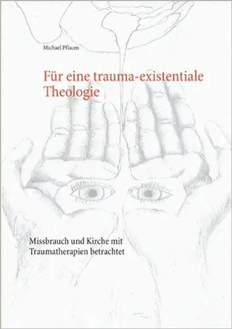 Für eine trauma-existentiale Theologie: Missbrauch und Kirche mit Traumatherapien betrachtet by Pflaum, Michael