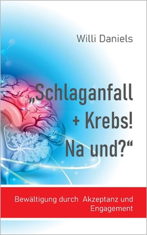 "Schlaganfall + Krebs! Na und?": Bewältigung durch Akzeptanz und Engagement by Willi Daniels