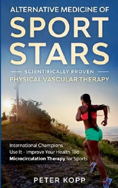 Alternative Medicine of Sport Stars: Scientifically proven Physical Vascular Therapy: International Champions Use It - Improve Your Health Too - Micro by Peter Kopp