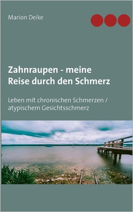Zahnraupen - meine Reise durch den Schmerz: Leben mit chronischen Schmerzen/atypischem Gesichtsschmerz by Marion Deike