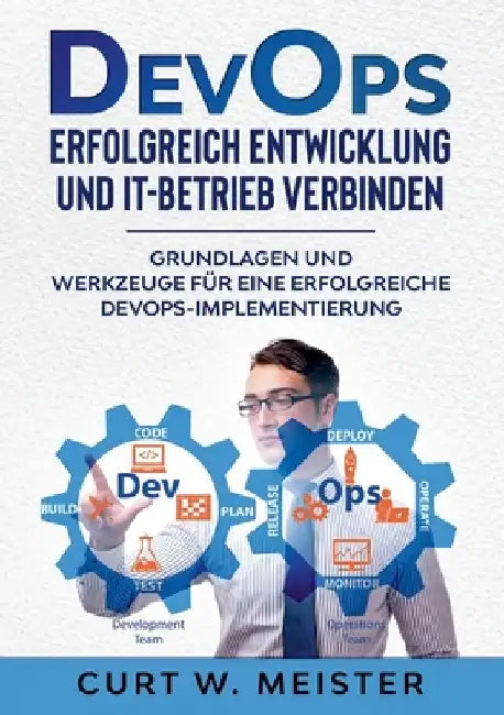 DevOps - Erfolgreich Entwicklung und IT-Betrieb verbinden: Grundlagen und Werkzeuge für eine erfolgreiche DevOps-Implementierung by Curt W. Meister