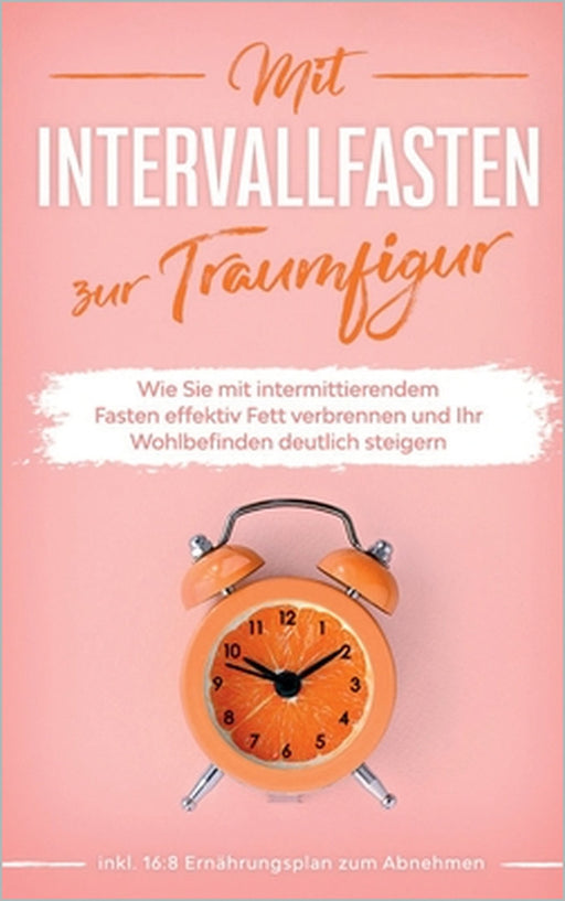 Mit Intervallfasten zur Traumfigur: Wie Sie mit intermittierendem Fasten effektiv Fett verbrennen und Ihr Wohlbefinden deutlich steigern - inkl. 16:8 by Helena Pagels