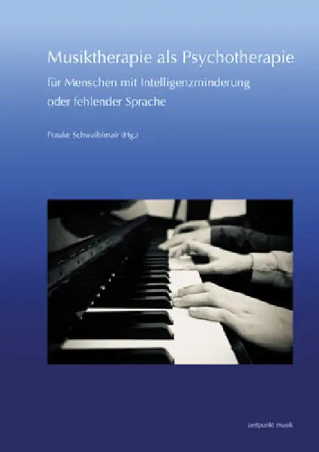 Musiktherapie ALS Psychotherapie Für Menschen Mit Intelligenzminderung Oder Fehlender Sprache: 30. Musiktherapie-Tagung Am Freien Musikzentrum München by Frauke Schwaiblmair
