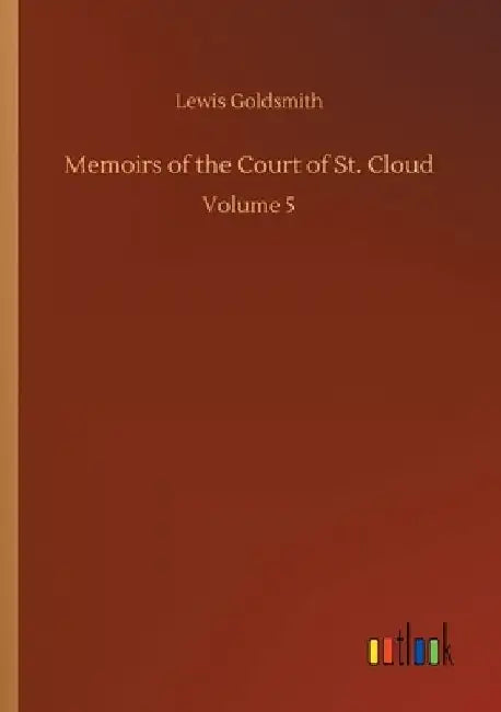 Memoirs of the Court of St. Cloud: Volume 5 by Lewis Goldsmith