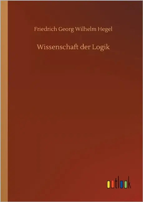 Wissenschaft der Logik by Hegel, Friedrich Georg Wilhelm