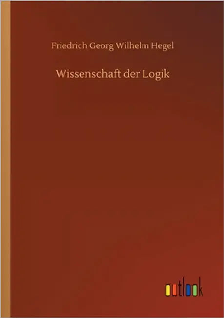 Wissenschaft der Logik by Hegel, Friedrich Georg Wilhelm