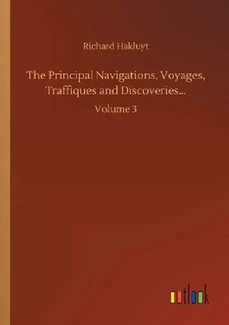 The Principal Navigations, Voyages, Traffiques and Discoveries...: Volume 3 by Richard Hakluyt