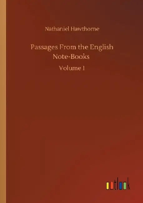 Passages From the English Note-Books: Volume 1 by Nathaniel Hawthorne