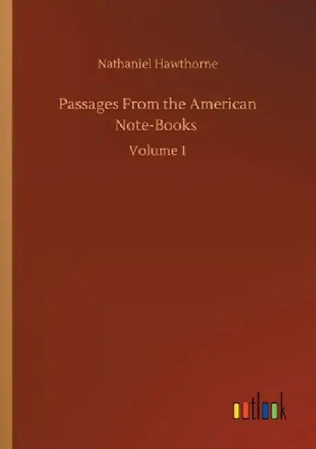 Passages From the American Note-Books: Volume 1 by Nathaniel Hawthorne