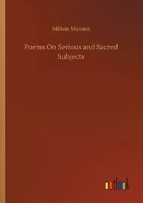 Poems On Serious and Sacred Subjects by Milton Mansus