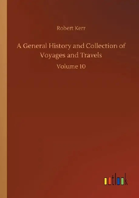 A General History and Collection of Voyages and Travels: Volume 10 by Robert Kerr