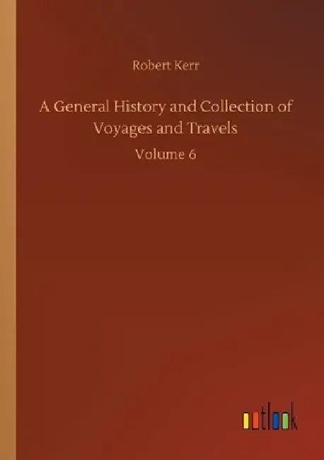 A General History and Collection of Voyages and Travels: Volume 6 by Robert Kerr