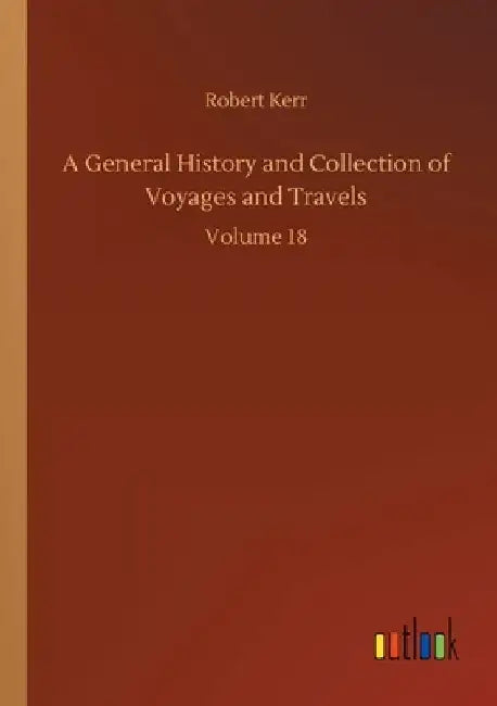 A General History and Collection of Voyages and Travels: Volume 18 by Robert Kerr