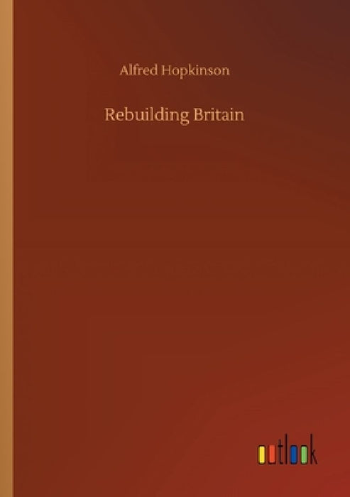 Rebuilding Britain by Alfred Hopkinson