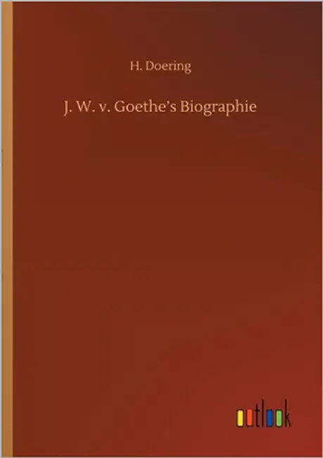 J. W. v. Goethe's Biographie by Doering, H.