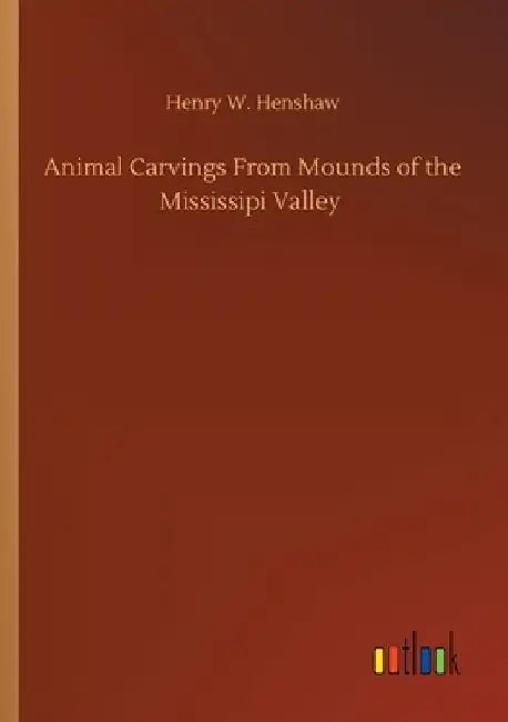 Animal Carvings From Mounds of the Mississipi Valley by Henry W. Henshaw