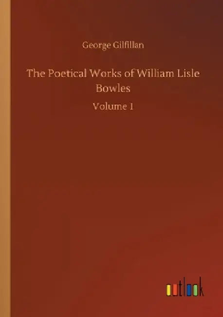 The Poetical Works of William Lisle Bowles: Volume 1 by George Gilfillan