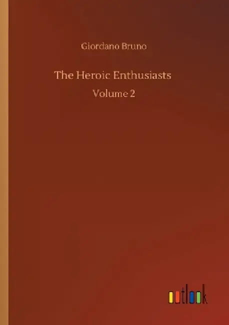 The Heroic Enthusiasts: Volume 2 by Giordano Bruno