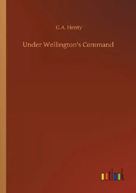 Under Wellington's Command by G. a. Henty