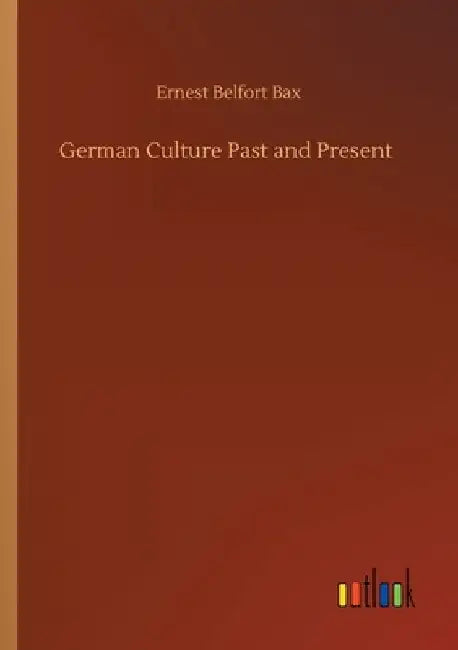 German Culture Past and Present by Ernest Belfort Bax