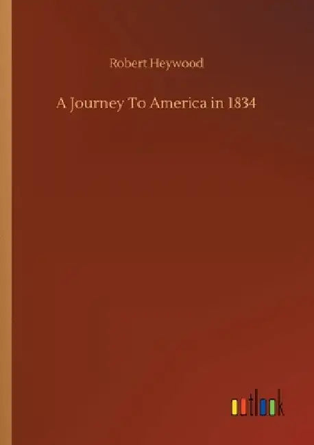 A Journey To America in 1834 by Robert Heywood