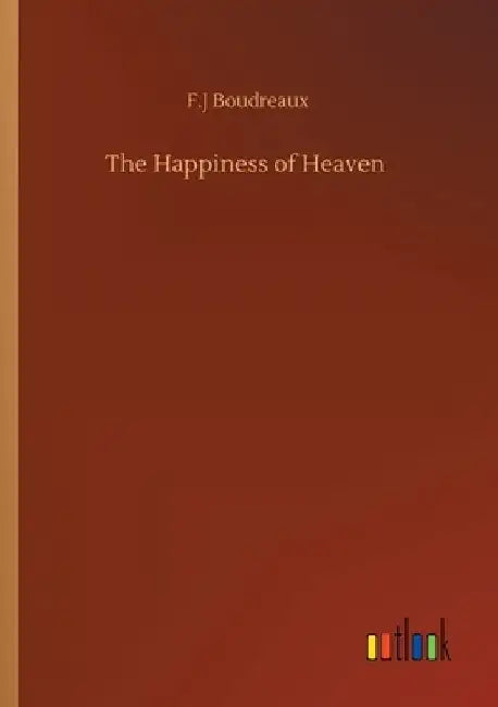 The Happiness of Heaven by F. J. Boudreaux