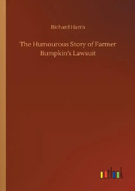 The Humourous Story of Farmer Bumpkin's Lawsuit by Richard Harris