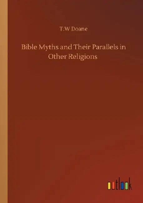 Bible Myths and Their Parallels in Other Religions by T. W. Doane