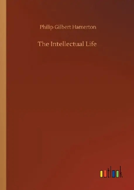 The Intellectual Life by Philip Gilbert Hamerton