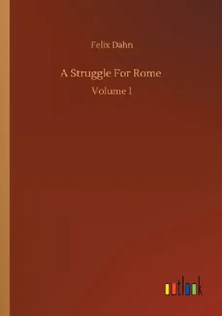 A Struggle For Rome: Volume 1 by Felix Dahn
