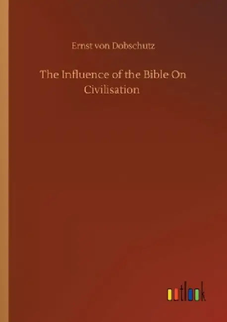 The Influence of the Bible On Civilisation by Ernst Von Dobschutz