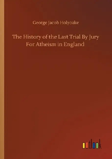 The History of the Last Trial By Jury For Atheism in England by George Jacob Holyoake