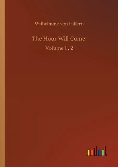 The Hour Will Come: Volume 1, 2 by Wilhelmine Von Hillern