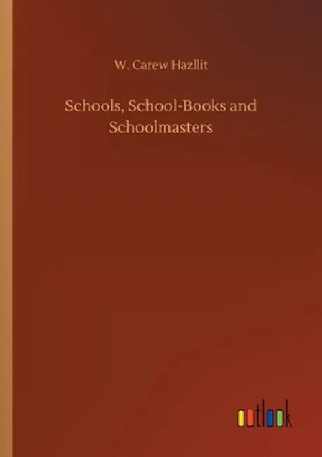 Schools, School-Books and Schoolmasters by W. Carew Hazllit