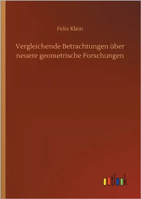 Vergleichende Betrachtungen über neuere geometrische Forschungen by Klein, Felix