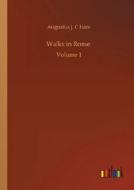 Walks in Rome: Volume 1 by Augustus J. C. Hare