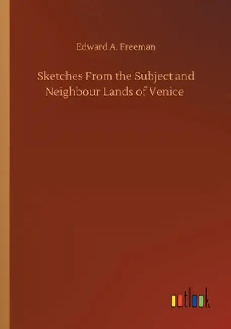 Sketches From the Subject and Neighbour Lands of Venice by Edward a. Freeman