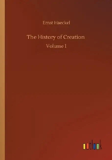 The History of Creation: Volume 1 by Ernst Haeckel