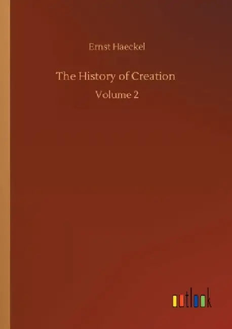 The History of Creation: Volume 2 by Ernst Haeckel