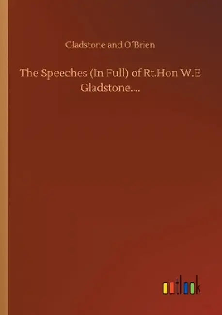 The Speeches (In Full) of Rt.Hon W.E Gladstone.... by Gladstone and O´brien
