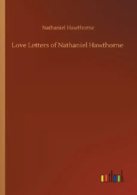 Love Letters of Nathaniel Hawthorne by Nathaniel Hawthorne