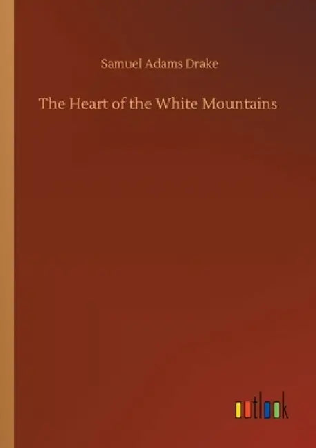 The Heart of the White Mountains by Samuel Adams Drake