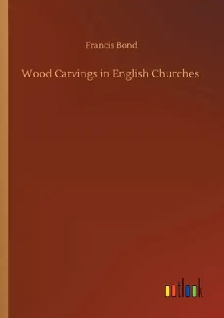 Wood Carvings in English Churches by Francis Bond