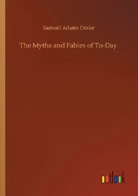 The Myths and Fables of To-Day by Samuel Adams Drake