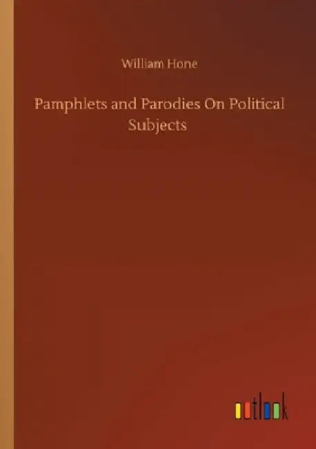 Pamphlets and Parodies On Political Subjects by William Hone