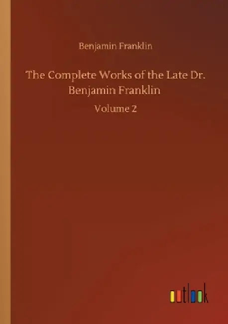 The Complete Works of the Late Dr. Benjamin Franklin: Volume 2 by Benjamin Franklin