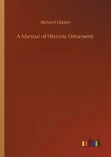 A Manual of Historic Ornament by Richard Glazier
